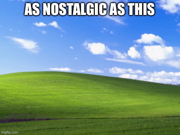 As nostalgic as this | made w/ Imgflip meme maker
