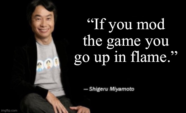 Shigeru Miyamoto | “If you mod the game you go up in flame.” | image tagged in shigeru miyamoto | made w/ Imgflip meme maker