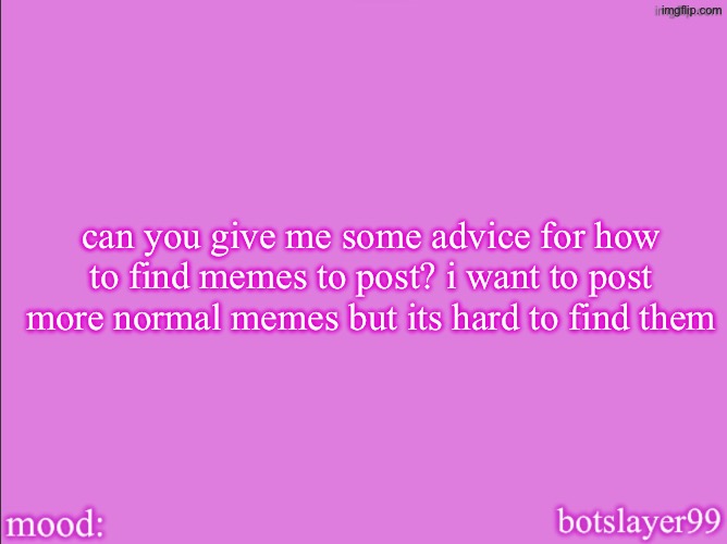 botslayer announcement temp v2 | can you give me some advice for how to find memes to post? i want to post more normal memes but its hard to find them | image tagged in botslayer announcement temp v2 | made w/ Imgflip meme maker