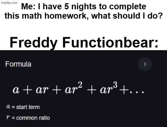 Me: I have 5 nights to complete this math homework, what should I do? Freddy Functionbear: | made w/ Imgflip meme maker