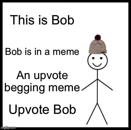 Be Like Bill Meme | This is Bob Bob is in a meme An upvote begging meme Upvote Bob | image tagged in memes,be like bill | made w/ Imgflip meme maker