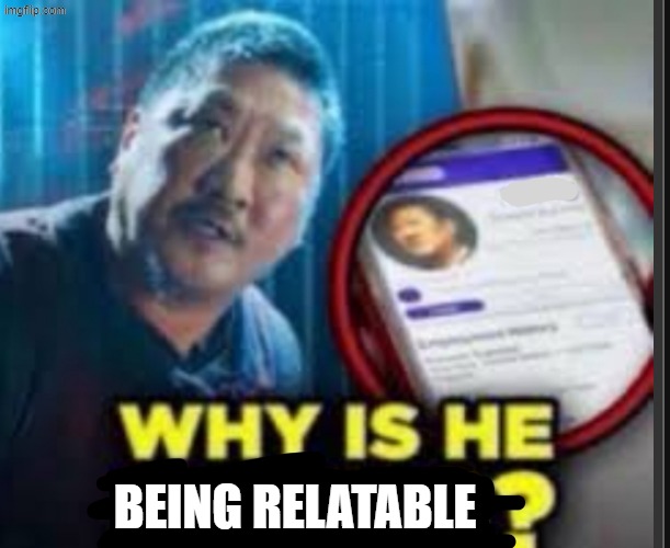 Why is he ….? | being relatable | image tagged in why is he | made w/ Imgflip meme maker
