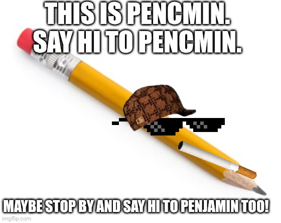 . | This is pencmin. Say hi to pencmin. Maybe stop by and say hi to Penjamin too! | image tagged in pencil | made w/ Imgflip meme maker