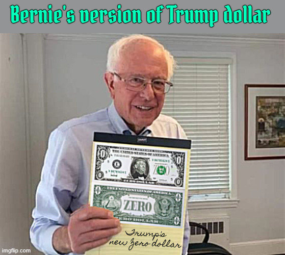 Bernie's version of Trump dollar | Bernie's version of Trump dollar; Trump's new Zero dollar | image tagged in bernie's version of trump dollar,trump needs to kick the kfc bucket first,maga money,in trump we bust,bermie bucks | made w/ Imgflip meme maker