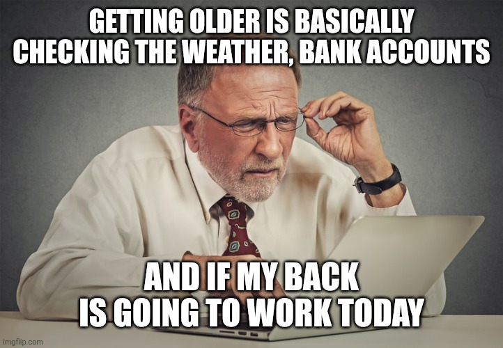 Getting older | Getting older is basically checking the weather, bank accounts; And if my back is going to work today | image tagged in boomer on computer | made w/ Imgflip meme maker