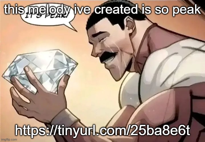 https://tinyurl.com/25ba8e6t | this melody ive created is so peak; https://tinyurl.com/25ba8e6t | image tagged in it s peak | made w/ Imgflip meme maker