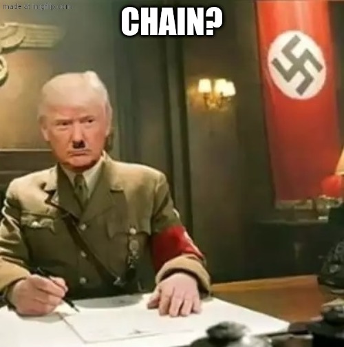 Donald Trump Hitler | Chain? | image tagged in donald trump hitler | made w/ Imgflip meme maker