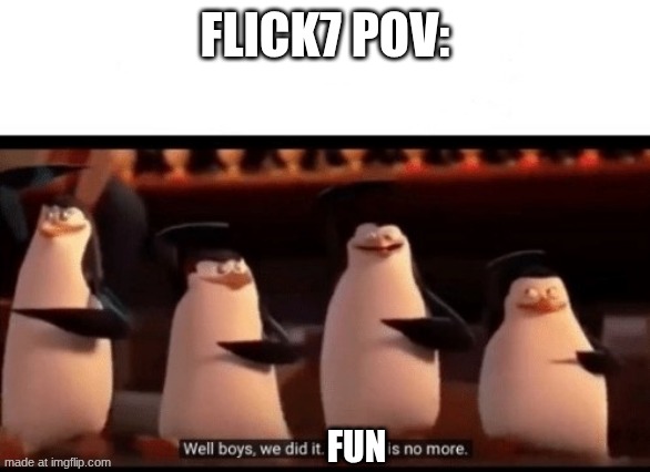 flick7 pov: fun | image tagged in well boys we did it blank is no more | made w/ Imgflip meme maker
