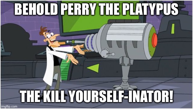 Behold Perry The Platypus The Kill YourSelf-Inator! | image tagged in behold dr doofenshmirtz | made w/ Imgflip meme maker