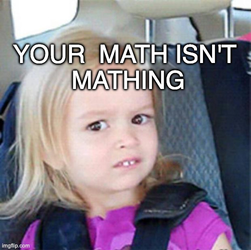 Confused Little Girl | Your  Math Isn't 
Mathing | image tagged in confused little girl | made w/ Imgflip meme maker