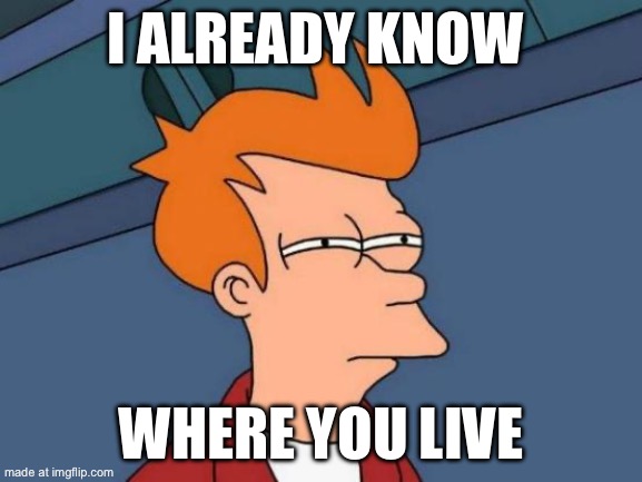I Already Know Where You Live | image tagged in memes,futurama fry | made w/ Imgflip meme maker