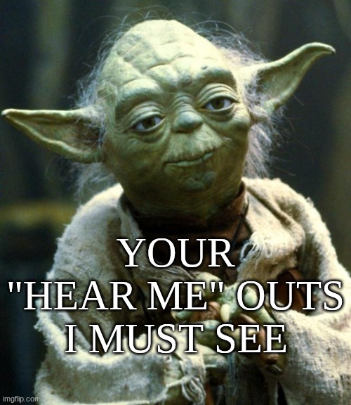 Put them in the comments   >:) | Your "hear me" outs I must see | image tagged in memes,star wars yoda | made w/ Imgflip meme maker