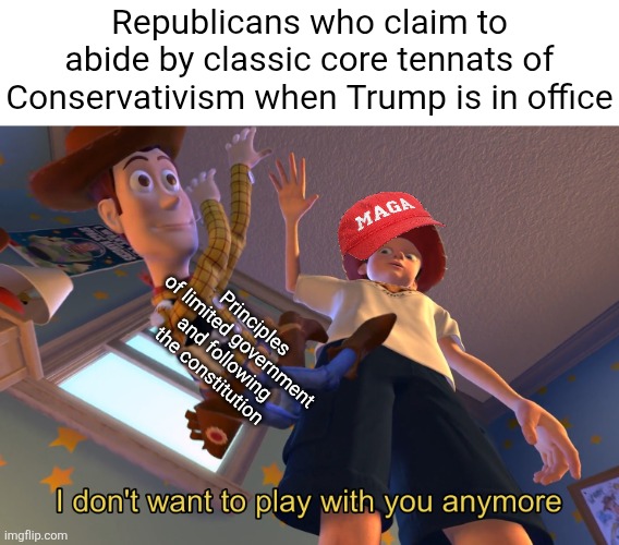 MAGA claimed to be abide by core tennats of Conservativism but when Trump is in power, they go full authoritarian | Republicans who claim to abide by classic core tennats of Conservativism when Trump is in office; Principles of limited government and following the constitution | image tagged in i don't want to play with you anymore,maga,trump supporters,donald trump,republicans,conservative hypocrisy | made w/ Imgflip meme maker