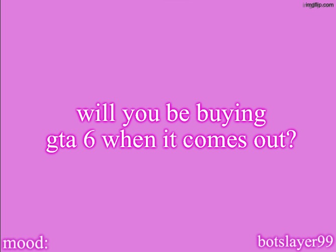 i’ll try to convince my mom to let me | will you be buying gta 6 when it comes out? | image tagged in botslayer announcement temp v2 | made w/ Imgflip meme maker