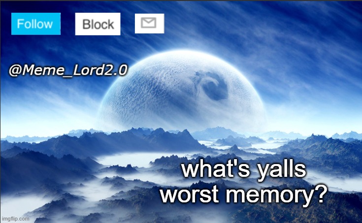 Meme_Lord2.0 template revised | what's yalls worst memory? | image tagged in meme_lord2 0 template revised | made w/ Imgflip meme maker
