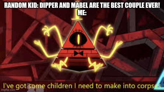 Excuse me!? | Random Kid: Dipper and Mabel are the best couple ever!
Me: | image tagged in i ve got some children i need to make into corpses | made w/ Imgflip meme maker
