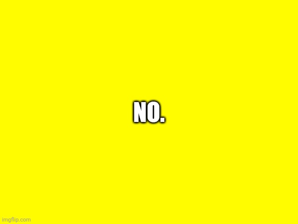 No. | made w/ Imgflip meme maker