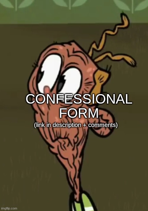 two shoes wild | CONFESSIONAL FORM; (link in description + comments); https://docs.google.com/forms/d/e/1FAIpQLSfYUip5Qug77CKVgKRxRhJRqXfJclwJhojCSrFH3lhLN4E-Cw/viewform?usp=dialog | image tagged in two shoes wild | made w/ Imgflip meme maker
