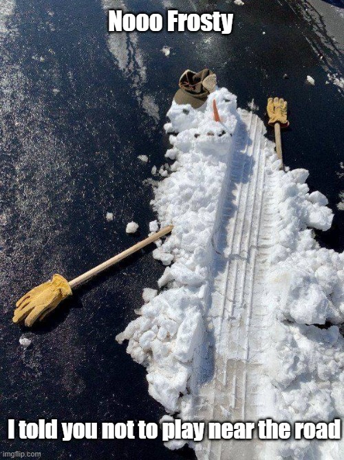 Noo Frosty | Nooo Frosty; I told you not to play near the road | image tagged in nooo,frosty the snowman,road rage,holiday | made w/ Imgflip meme maker