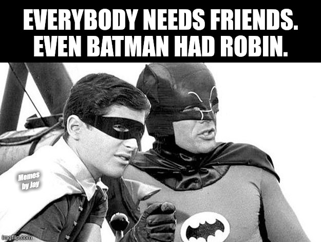 Facts | Everybody needs friends. Even Batman had robin. Memes by Jay | image tagged in batman and robin,my friends and i be like | made w/ Imgflip meme maker