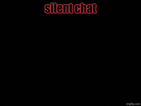 silent chat | made w/ Imgflip meme maker