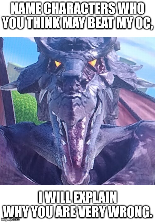 Please, I'm bored. | Name characters who you think may beat my OC, I will explain why you are very wrong. | image tagged in funny ridley,oc | made w/ Imgflip meme maker