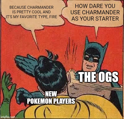 Batman Slapping Robin | Because charmander is pretty cool and it's my favorite type, fire; How dare you use charmander as your starter; The ogs; New Pokemon players | image tagged in memes,batman slapping robin | made w/ Imgflip meme maker