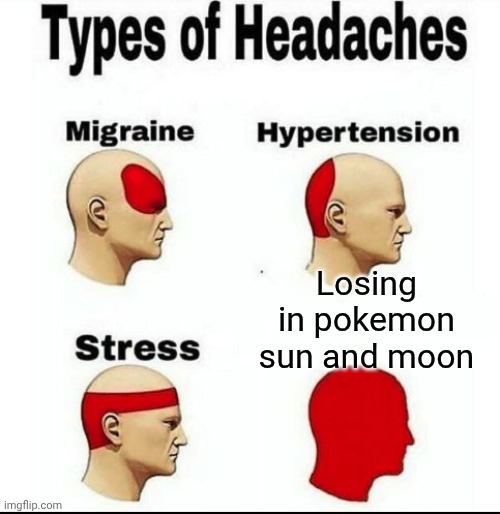 Sun a d moon be like | Losing in pokemon sun and moon | image tagged in types of headaches meme | made w/ Imgflip meme maker