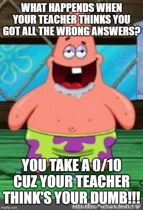 Dumb Brain With Wrong Answers | What happends when your teacher thinks you got all the wrong answers? you take a 0/10 cuz your teacher think's your dumb!!! | image tagged in patrick drooling | made w/ Imgflip meme maker