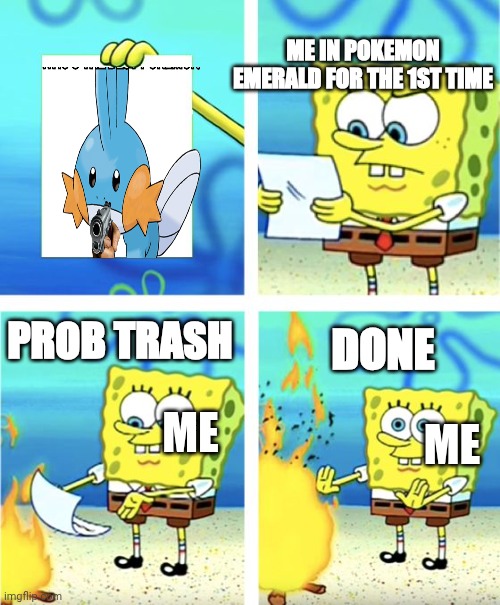 Me and my brother didn't help me choose a starter for pokemon emerald | Me in Pokemon emerald for the 1st time; Prob trash; Done; me; Me | image tagged in spongebob burning paper | made w/ Imgflip meme maker