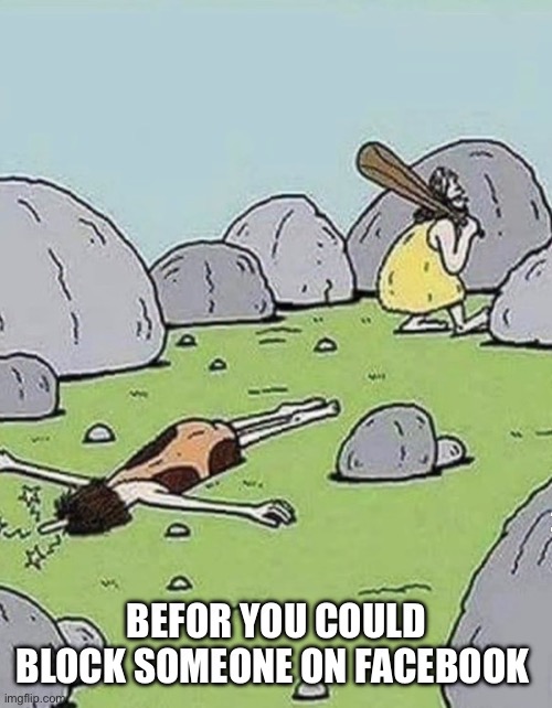Blocking | Befor you could block someone on facebook | image tagged in img_3864 jpeg | made w/ Imgflip meme maker