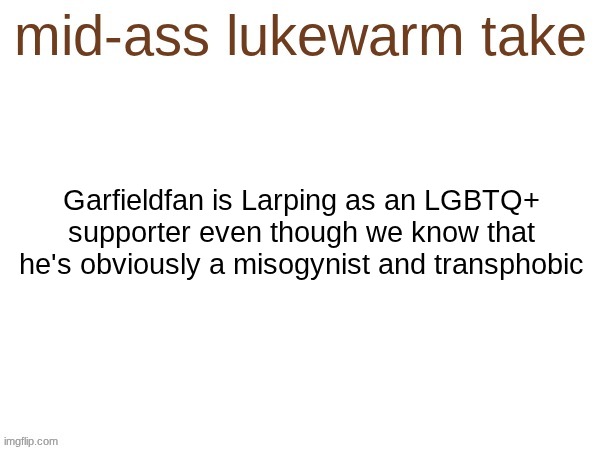 mid-ass lukewarm take | Garfieldfan is Larping as an LGBTQ+ supporter even though we know that he's obviously a misogynist and transphobic | image tagged in mid-ass lukewarm take | made w/ Imgflip meme maker