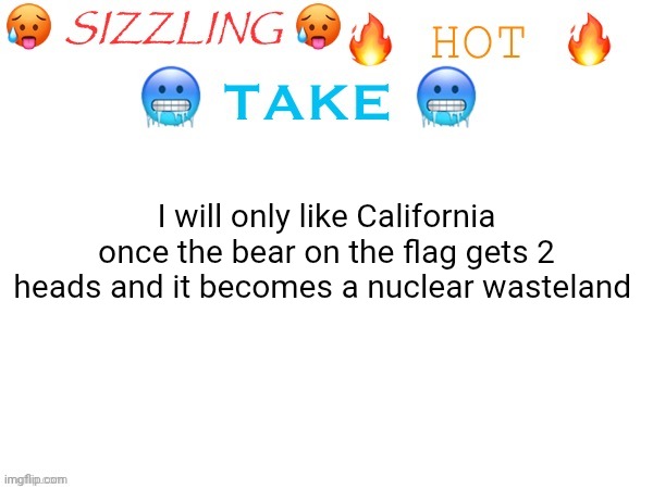 I got spurs that go jingle jangle jingle | I will only like California once the bear on the flag gets 2 heads and it becomes a nuclear wasteland | image tagged in sizzling hot take | made w/ Imgflip meme maker