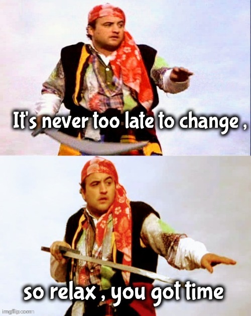 Procrastination Nation | It's never too late to change , so relax , you got time | image tagged in pirate joke,i'll just wait here,time flies,don't worry be happy,what are you waiting for,you first | made w/ Imgflip meme maker