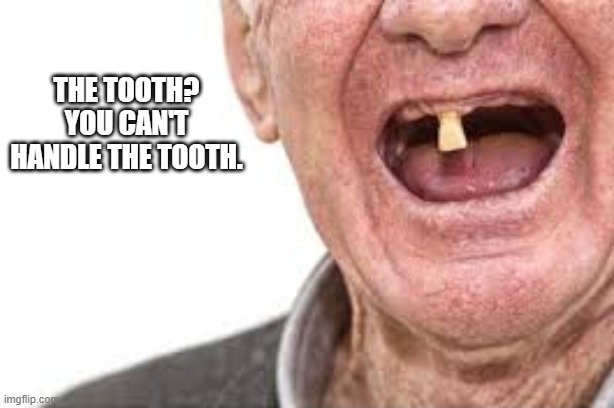 Tooth? You can't handle the tooth.     --  funny  -- | The tooth? you can't handle the tooth. | image tagged in funny,humor,teeth,tooth,movie quotes,funny meme | made w/ Imgflip meme maker
