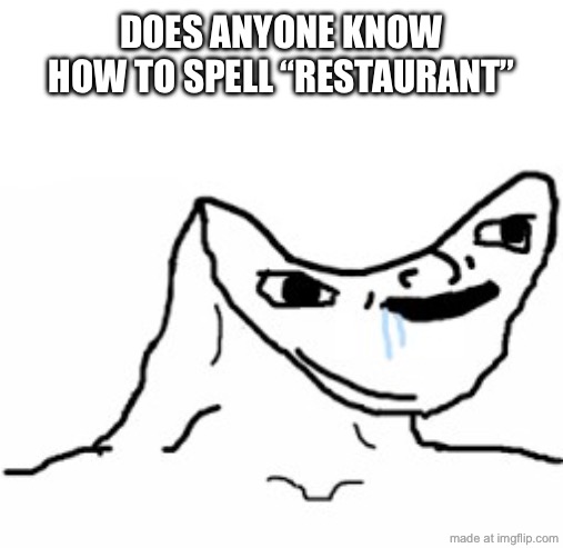 people who ask how to spell words online and spell the words correctly are idiots | does anyone know how to spell “restaurant” | image tagged in drooling brainless idiot,restaurant,funny,memes,online,idiot | made w/ Imgflip meme maker