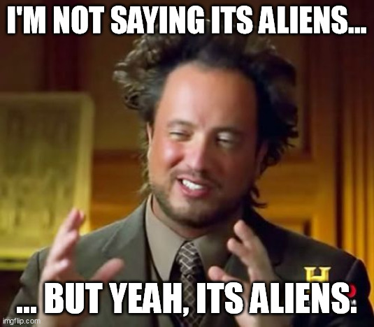 Ancient Aliens Meme | i'm not saying its aliens... ... but yeah, its aliens. | image tagged in memes,ancient aliens | made w/ Imgflip meme maker