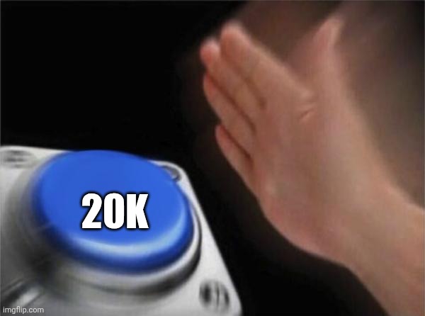Need that 20k! | 20k | image tagged in memes,blank nut button | made w/ Imgflip meme maker