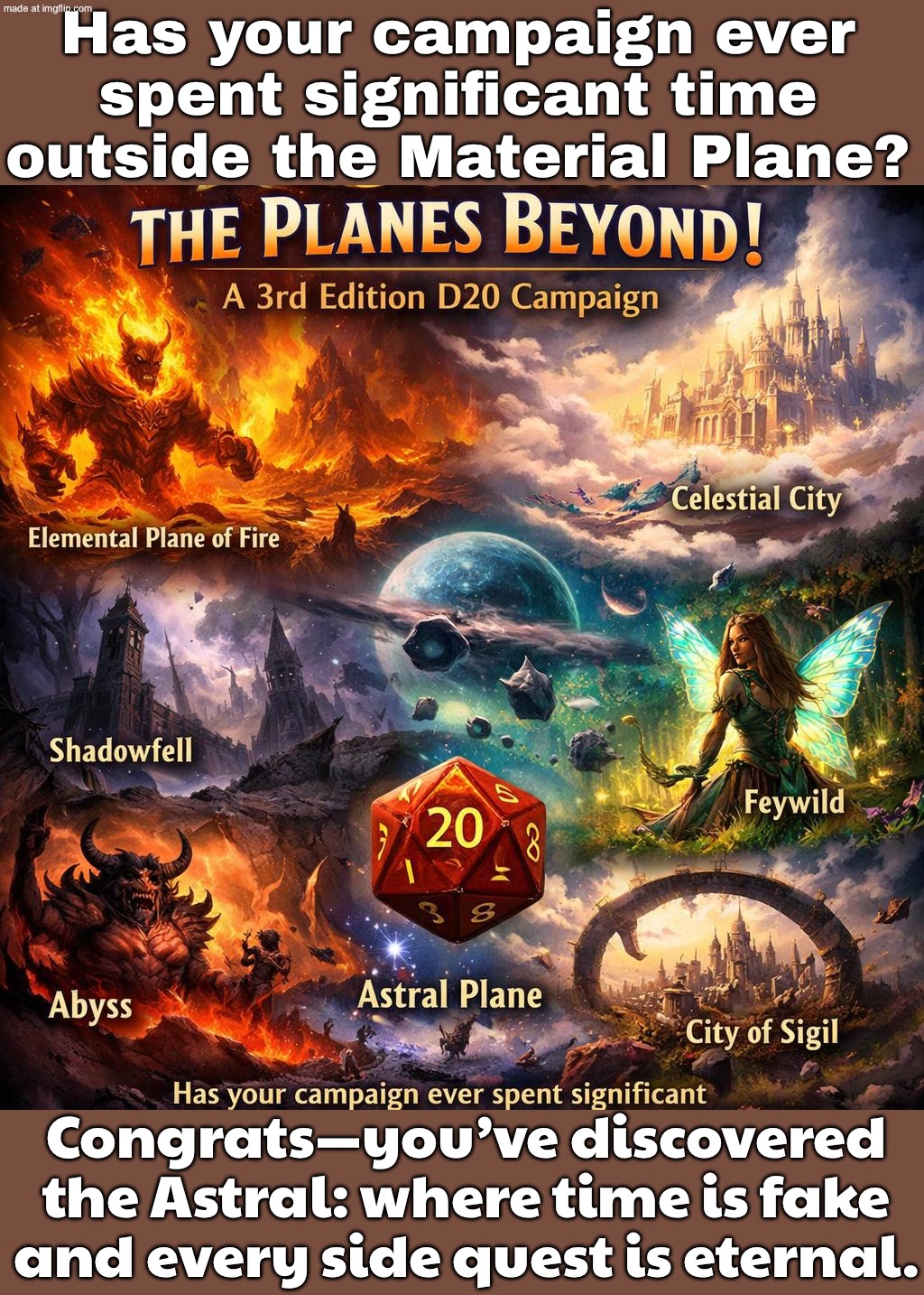 YEAH, WE'VE BEEN IN THE ASTRAL FOR 6 SESSIONS AND STILL HAVEN'T FOUND THE PLOT. | Has your campaign ever spent significant time outside the Material Plane? Congrats—you’ve discovered the Astral: where time is fake and every side quest is eternal. | image tagged in dungeons and dragons,plot twist,planets,futuristic utopia,dystopia,gaming | made w/ Imgflip meme maker
