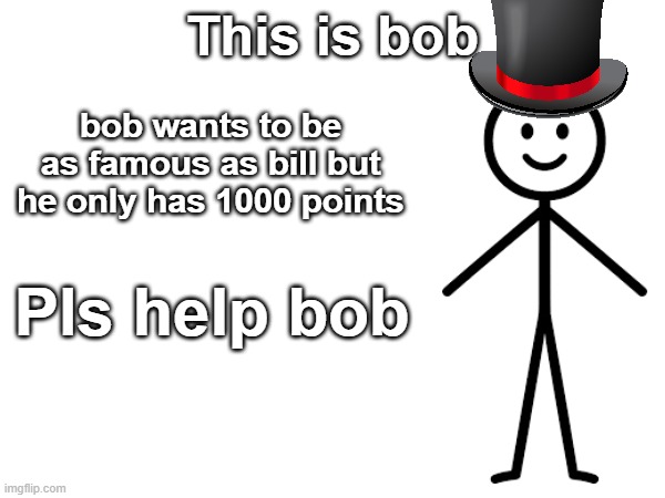 Bob | This is bob; bob wants to be as famous as bill but he only has 1000 points; Pls help bob | image tagged in memes,1000points | made w/ Imgflip meme maker
