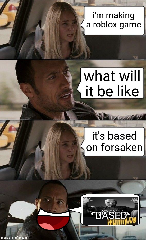 . | i'm making a roblox game; what will it be like; it's based on forsaken; LY; BASED | image tagged in memes,the rock driving,forsaken,israel,tel aviv,netanyahu | made w/ Imgflip meme maker