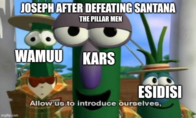 Allow us to introduce ourselves | Joseph after defeating Santana; The pillar men; Wamuu; Kars; Esidisi | image tagged in allow us to introduce ourselves | made w/ Imgflip meme maker