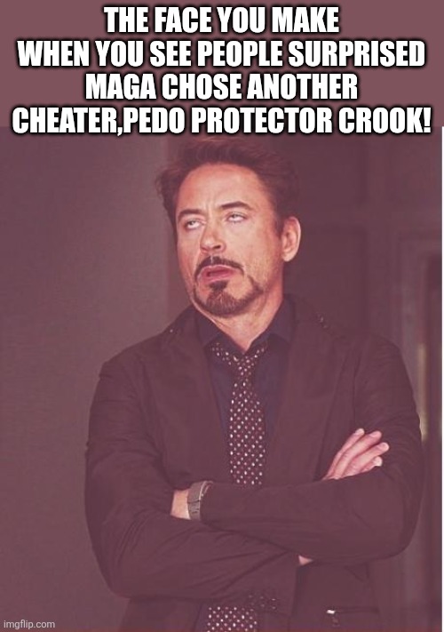 Not surprised maga | The face you make when you see people surprised maga chose another cheater,pedo protector crook! | image tagged in donald trump,trump,maga,texas,nevertrump,conservative | made w/ Imgflip meme maker