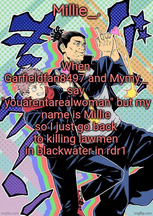 Millie's JJK announcement template | When Garfieldfan8497 and Mymy._ say "youarentarealwoman" but my name is Millie so I just go back to killing lawmen in blackwater in rdr1 | image tagged in millie's jjk announcement template | made w/ Imgflip meme maker