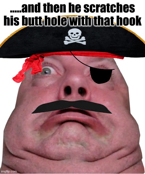 Fat person being shocked | .....and then he scratches his butt hole with that hook | image tagged in fat person being shocked | made w/ Imgflip meme maker