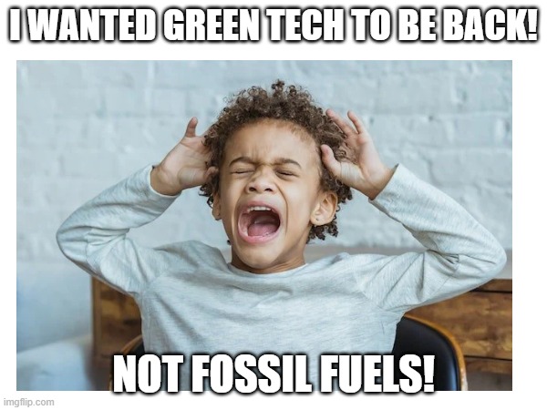 I wanted green tech to be back! Not fossil fuels! | made w/ Imgflip meme maker