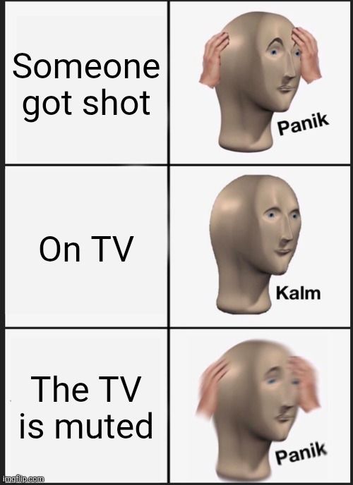 Panik Kalm Panik Meme | Someone got shot; On TV; The TV is muted | image tagged in memes,panik kalm panik | made w/ Imgflip meme maker