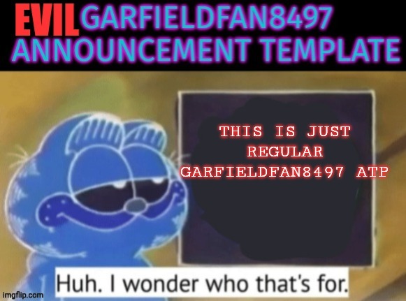 Evil Garfieldfan Announcement | This is just regular Garfieldfan8497 atp | image tagged in evil garfieldfan announcement | made w/ Imgflip meme maker