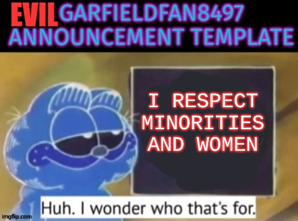 Evil Garfieldfan Announcement | I respect minorities and women | image tagged in evil garfieldfan announcement | made w/ Imgflip meme maker