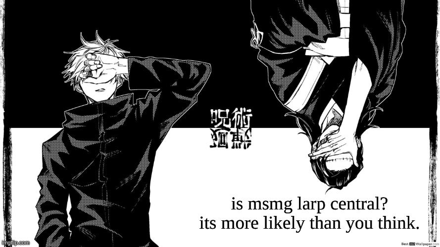 gojaku | is msmg larp central? its more likely than you think. | image tagged in gojaku | made w/ Imgflip meme maker